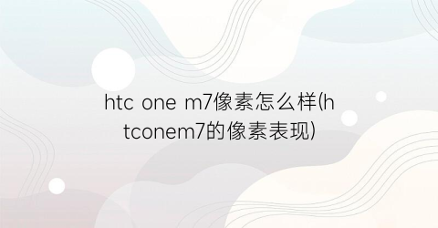 htconem7像素怎么样(htconem7的像素表现)